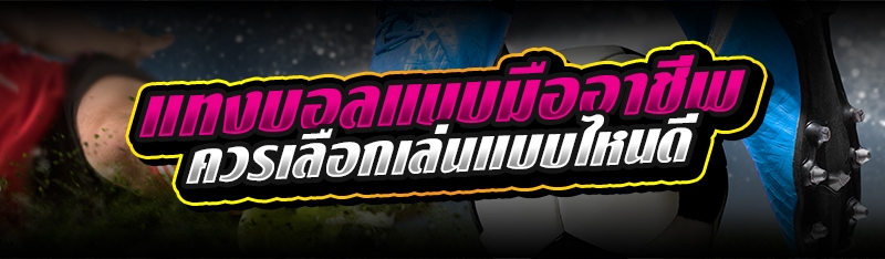 แทงบอลแบบมืออาชีพ ควรเลือกเล่นแบบไหนดี 