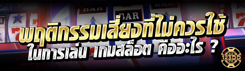พฤติกรรมเสี่ยงที่ไม่ควรใช้ในการเล่น เกมสล็อต คืออะไร ?