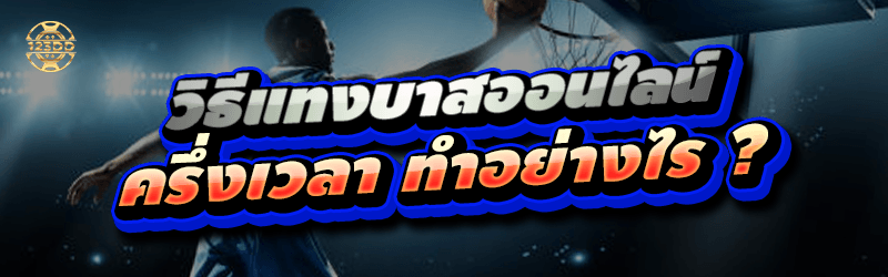 วิธีแทงบาสออนไลน์ ครึ่งเวลาทำอย่างไร ?