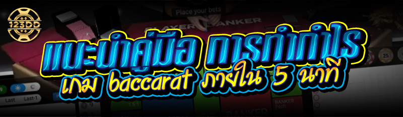 แนะนำคู่มือ การทำกำไรจากเกม baccarat ภายใน 5 นาที