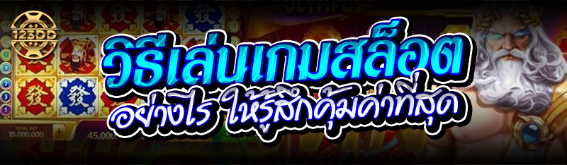 วิธีเล่นเกมสล็อตอย่างไร ให้รู้สึกคุ้มค่าที่สุด